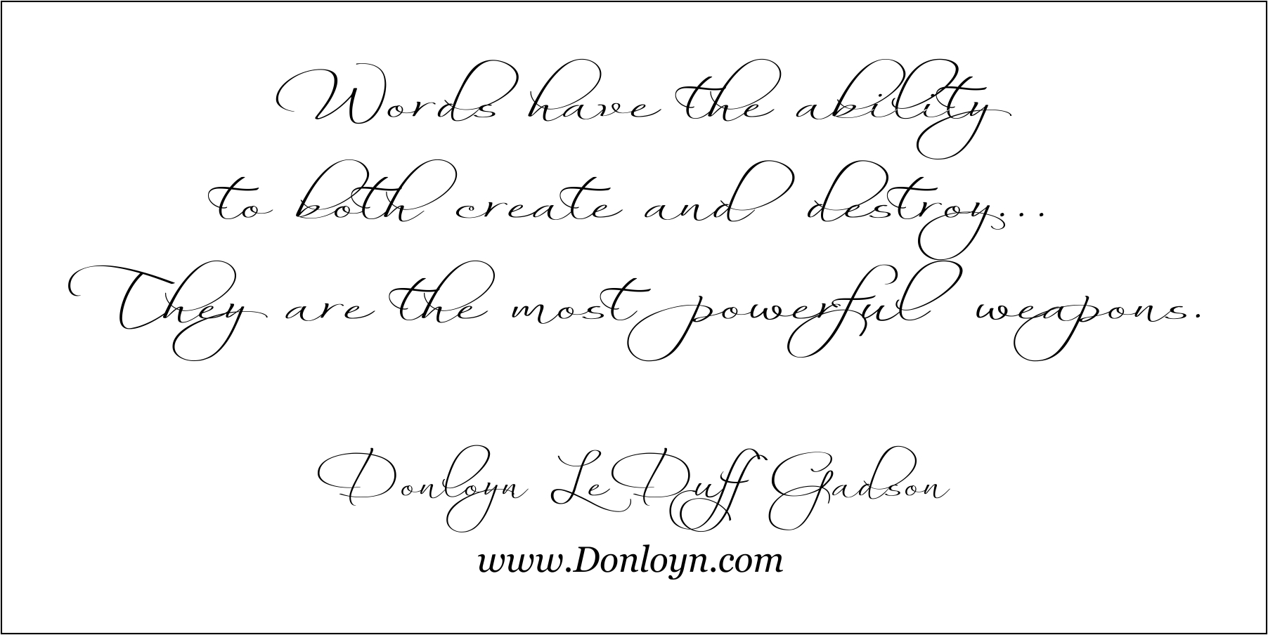 Words are powerful and, sometimes, they hurt... ~ Donloyn LeDuff Gadson